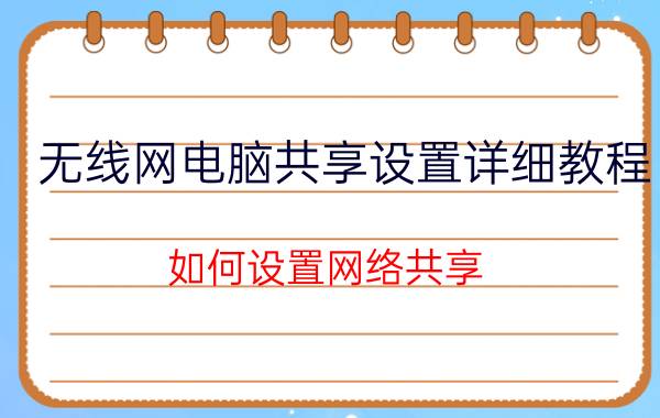 无线网电脑共享设置详细教程 如何设置网络共享？